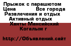 Прыжок с парашютом › Цена ­ 4 900 - Все города Развлечения и отдых » Активный отдых   . Ханты-Мансийский,Когалым г.